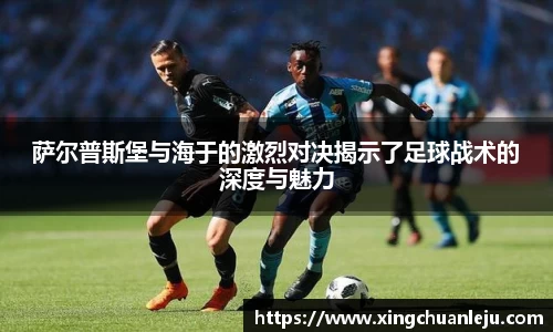 萨尔普斯堡与海于的激烈对决揭示了足球战术的深度与魅力