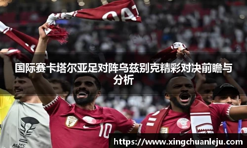 国际赛卡塔尔亚足对阵乌兹别克精彩对决前瞻与分析